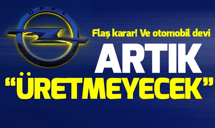 Flaş karar! Ve otomobil devi artık üretmeyecek