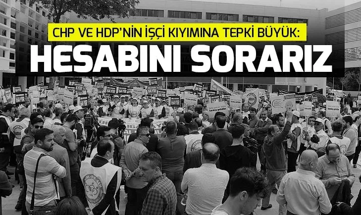 CHP ve HDP'nin işçi kıyımına tepki büyük: Hesabını sorarız