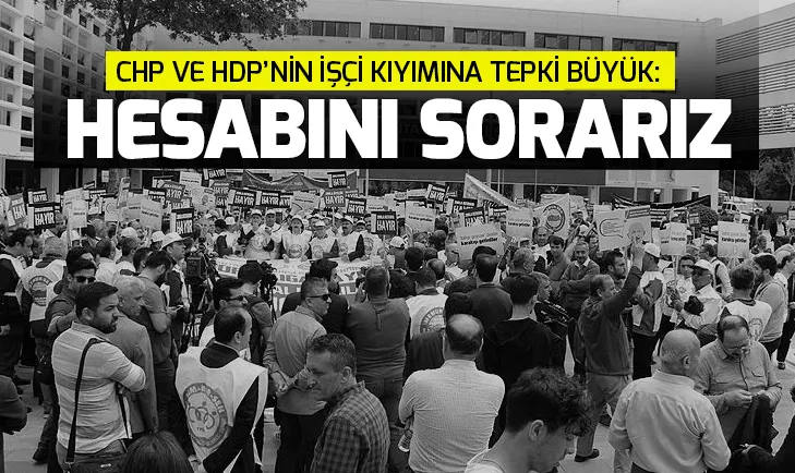 CHP ve HDPnin işçi kıyımına tepki büyük: Hesabını sorarız