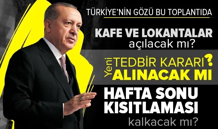 Gözler kabine toplantısında! Restoranlar ve kafeler açılacak mı? Hafta sonu kısıtlaması kalkacak mı? Üniversitelerde yüz yüze eğitime geçilecek mi?