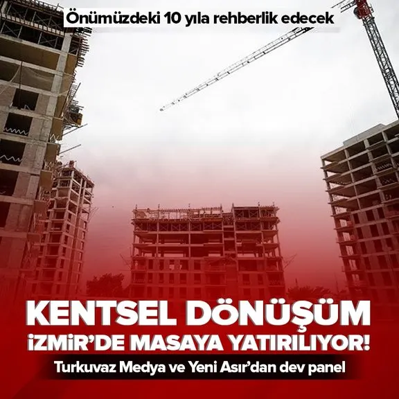 Turkuvaz Medya ve Yeni Asır’dan dev panel! Kentsel dönüşüm İzmir’de masaya yatırılıyor! Önümüzdeki 10 yıla rehberlik edecek