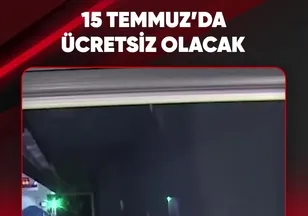 15 TEMMUZ'DA ÜCRETSİZ OLACAK