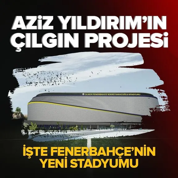 Aziz Yıldırım çılgın projesini açıkladı! İşte Fenerbahçe’nin 60 bin kişilik yeni stadyumu