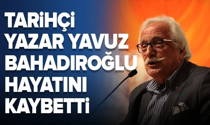 Son dakika: Tarihçi yazar Yavuz Bahadıroğlu hayatını kaybetti