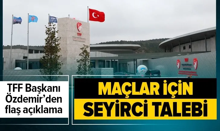 Son dakika: TFF Başkanı Nihat Özdemir'den maçlar için seyirci talebi