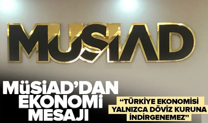 MÜSİAD’dan flaş açıklama: Türkiye ekonomisi yalnızca döviz kuruna indirgenemez