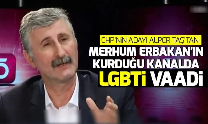 CHP’nin adayı Alper Taş’tan merhum Erbakanın kurduğu TV kanalında LGBTİ vaadi