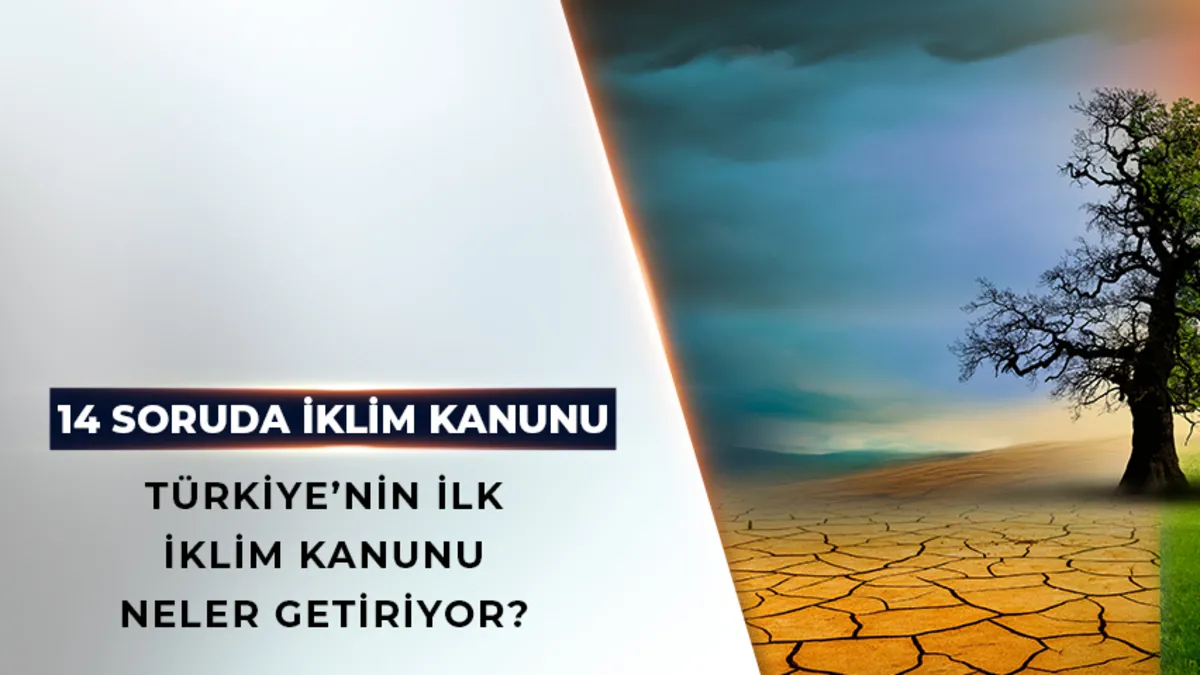 Türkiye'nin ilk "İklim Kanunu" neler getiriyor? 14 soruda yanıt buldu