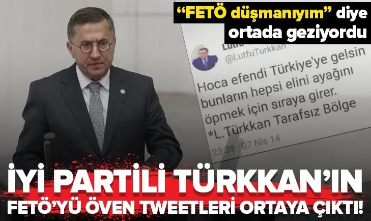 ‘FETÖ düşmanıyım’ diyen İYİ Partili Türkkan'ın FETÖ’yü öven tweetleri ortaya çıktı