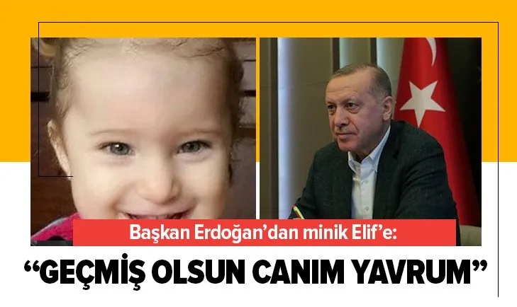 Başkan Erdoğan'dan minik Elif'e: Geçmiş olsun canım yavrum