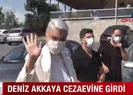 Deniz Akkaya cezaevine girdi