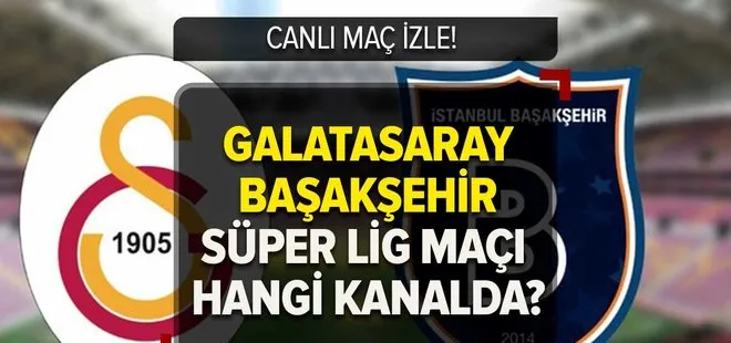 GS BAŞAKŞEHİR CANLI MAÇ İZLE! 8 Mayıs Galatasaray Başakşehir Süper Lig maçı hangi kanalda, şifresiz nasıl izlenir?