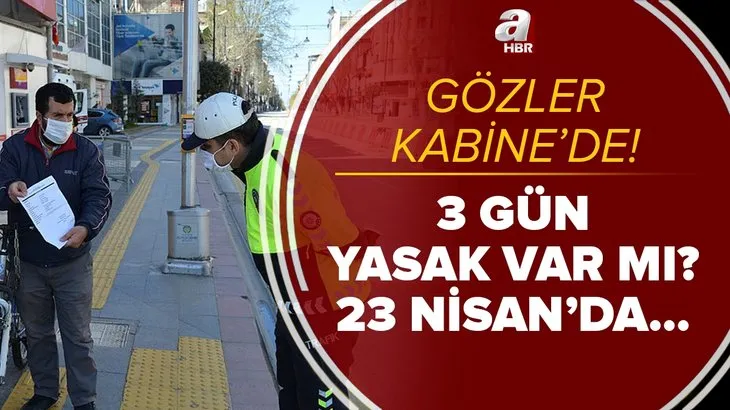 Gözler Kabine'de! 23 Nisan'da sokağa çıkma yasağı var mı? 3 gün sokağa çıkma yasağı olacak mı? Son durum...