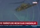 İşte teröristlere mezar olan o mağaralar!