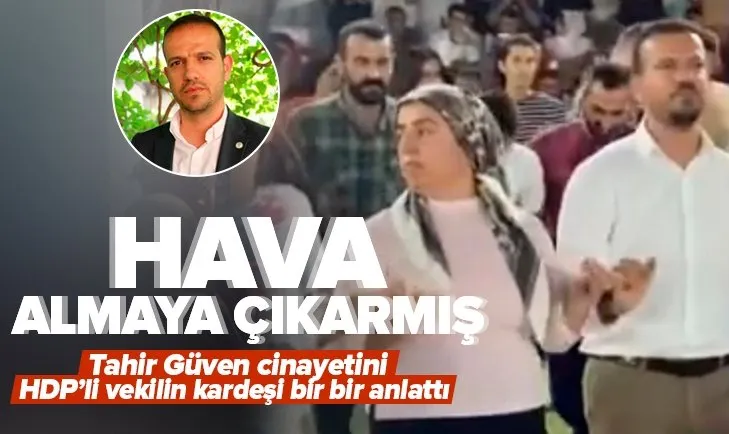 Tahir Güven cinayetinde yeni gelişme! HDP’li vekilin kardeşi tek tek anlattı! Katili hava almaya çıkarmış