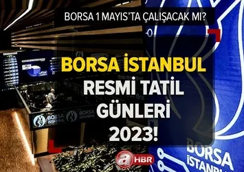 1 Mayıs borsa çalışacak mı? Borsa İstanbul 1 Mayıs'ta açık mı, kapalı mı 2023? Resmi tatil günleri...