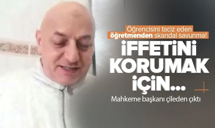 Öğrencisini taciz eden öğretmenden skandal savunma! Mahkeme başkanı çileden çıktı: İffet korumak gibi bir görevin mi var?
