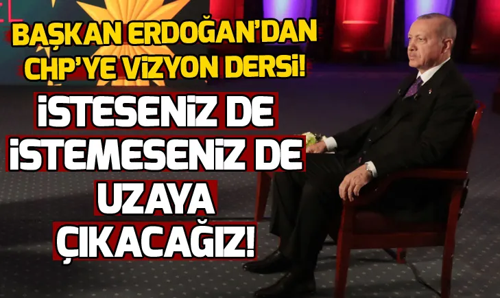 Başkan Erdoğan: Ey CHP, istesen de istemesen de biz uzaya çıkacağız!