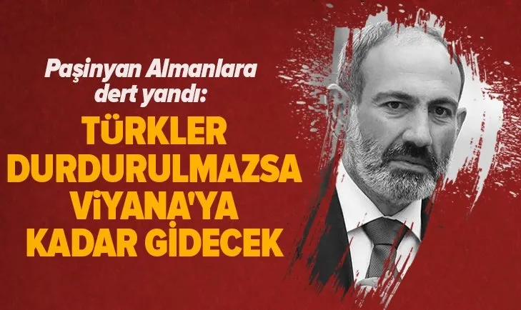 İşgalci devletin başbakanı Paşinyan: Türkler durdurulmazsa Viyana’ya kadar gidecek