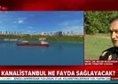 İşte Kanal İstanbul’un önemi!