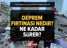 Deprem Fırtınası nedir, ne kadar sürer?