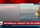 Meteoroloji 3 bölgeyi tek tek uyardı!