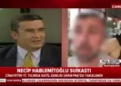 Necip Hablemitoğlunun katil zanlısı nasıl yakalandı? Operasyonun işte detaylar