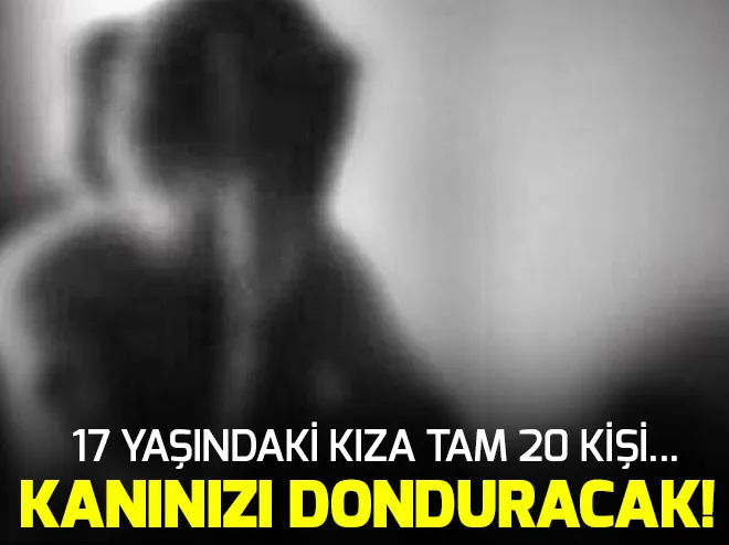 17 yaşındaki genç kıza tam 20 kişi...