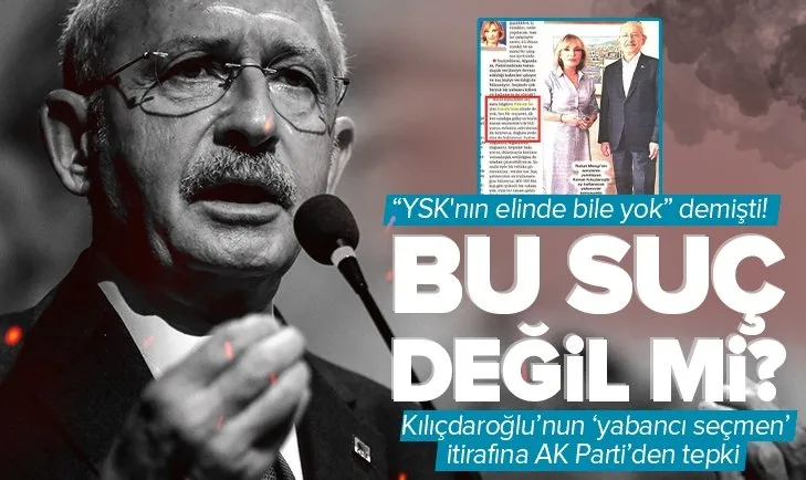 ’YSK’nın elinde bile yok’ demişti! Kılıçdaroğlu’nun ’yabancı seçmen’ itirafına AK Parti’den tepki: Bu suç değil mi?