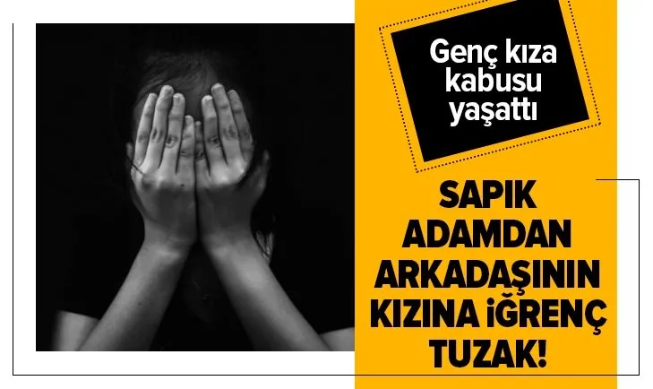 Sapık adamdan arkadaşının kızına iğrenç tuzak! Kabusu yaşattı