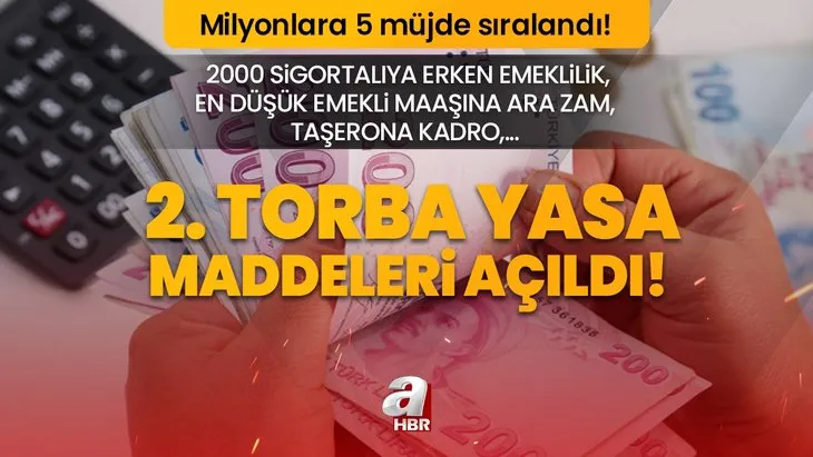 2. torba yasa maddeleri açıldı! Milyonlara 5 müjde sıralandı! 2000 sigortalıya erken emeklilik, en düşük emekli maaşına ara zam, taşerona kadro,...