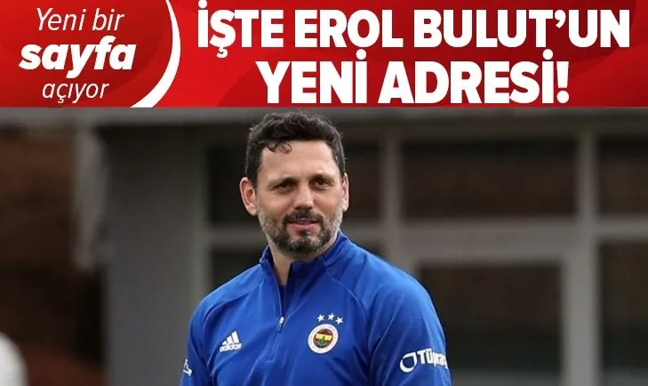İşte Fenerbahçe'nin eski teknik direktörü Erol Bulut'un yeni adresi!