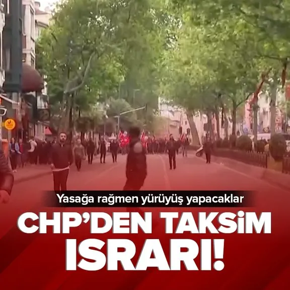 CHP’den Taksim ısrarı! Yasağa rağmen yürüyüş yapacaklar