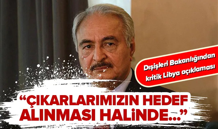 Dışişleri Bakanlığından son dakika Libya açıklaması: Çıkarlarımızın hedef alınması halinde...