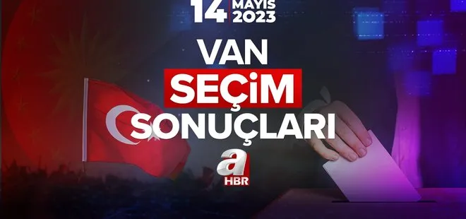 14 MAYIS VAN SEÇİM SONUÇLARI! YSK Cumhurbaşkanlığı ve Milletvekili seçimi ilçe ilçe oy oranları 2023!