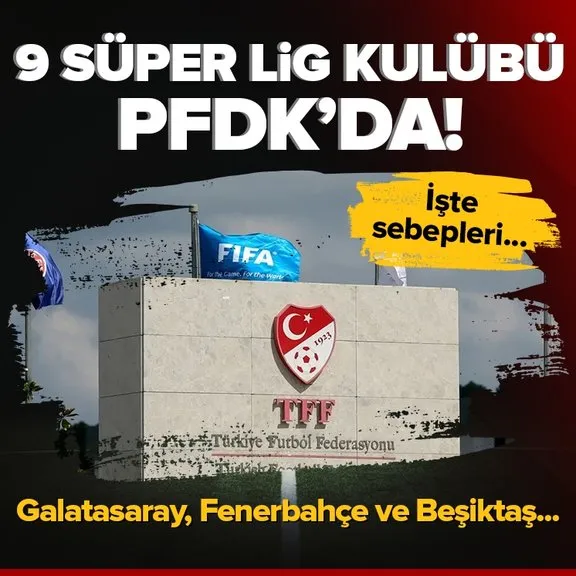 9 Süper Lig kulübü PFDK’ya sevk edildi! Galatasaray, Fenerbahçe, Beşiktaş...