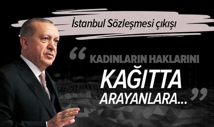 Başkan Erdoğan’dan İstanbul Sözleşmesi çıkışı: Kadınlarımızın haklarını korumayı vicdanlarda değil, kâğıtlarda arayanlara söyleyeceklerimiz var