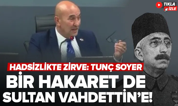 Tunç Soyer’den bir hakaret de Sultan Vahdettin’e!