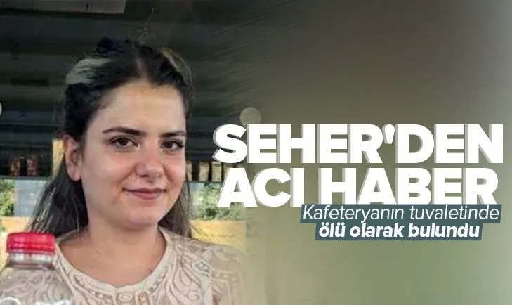 Kayıp olarak aranan Seher Akkoyun kafeteryanın tuvaletinde ölü bulundu