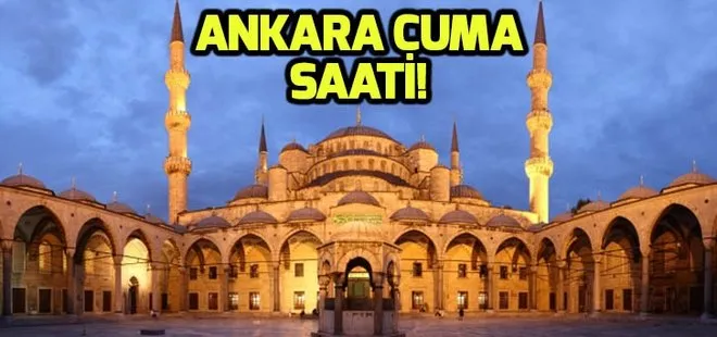 Ankaralılar dikkat! Ankara Cuma saati! Ankara’da cuma namazı saat kaçta kılınacak?