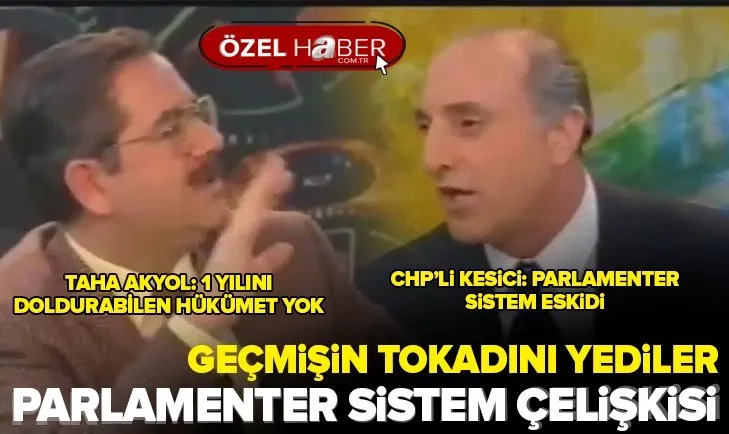 CHP’li İlhan Kesici ve Gazeteci Taha Akyol geçmişin tokadını yedi! Millet İttifakı’nın parlamenter sistem çelişkisi