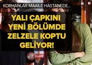 Yalı Çapkınında zelzele koptu geliyor! Korhanlar maaile hastaneye döküldü!
