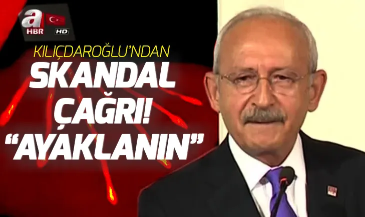 Kılıçdaroğlundan skandal çağrı: Ayaklanın!