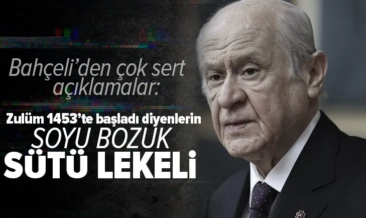 Devlet Bahçeli: Unutulmasın ki zulüm 1453’te başladı diyenlerin soyu bozuk, sütü lekelidir