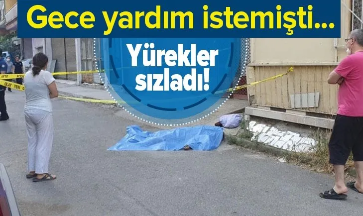 Yürek yakan ölüm! Gece yardım istemişti sabah cansız bedeni bulundu