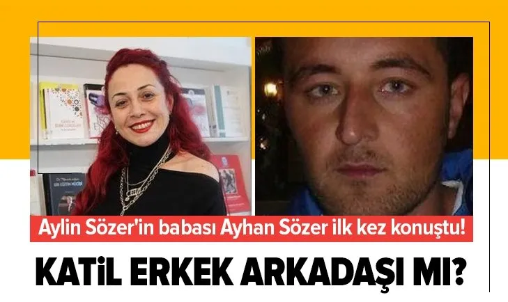 Aylin Sözer’in babası Ayhan Sözer ilk kez konuştu! Katil erkek arkadaşı mı?