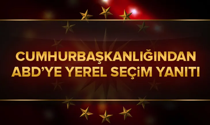 Cumhurbaşkanlığından ABDye flaş yerel seçim yanıtı