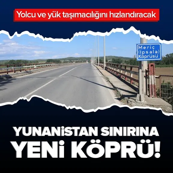 Türkiye ve Yunanistan sınırına yeni köprü! Yolcu ve yük taşımacılığını hızlandıracak