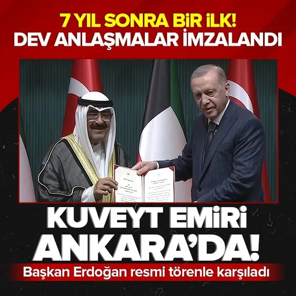 Kuveyt Emiri Şeyh Meşal Türkiye’de! Türkiye ile Kuveyt arasında çeşitli alanlarda dev anlaşmalar