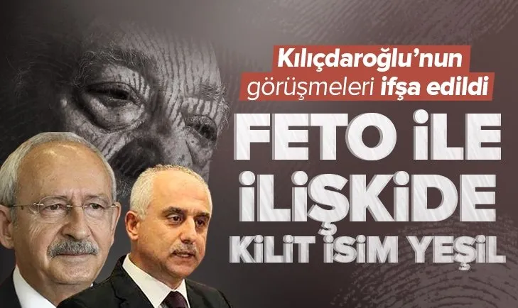 CHP lideri Kemal Kılıçdaroğlu’nun yaptığı görüşmeler ifşa edildi! FETO ile CHP arasındaki iletişimde kilit isim Yeşil!